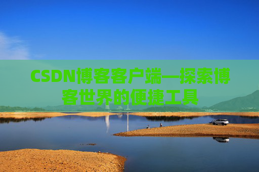 CSDN博客客户端—探索博客世界的便捷工具